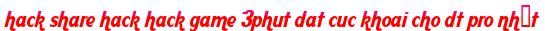 hack share hack hack game 3phut dat cuc khoai cho dt pro nhất moi